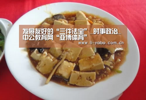 发展友好的“三件法宝”_时事政治_中公教育网“亚博体育”(图1) 亚博app